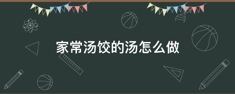 家常汤饺的汤怎么做 汤饺的汤怎么做好吃