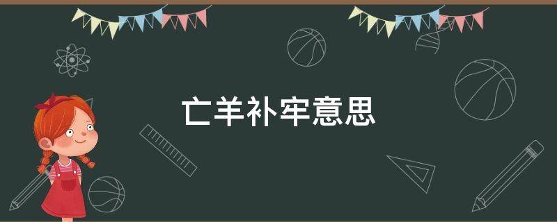 亡羊补牢意思 亡羊补牢意思相近的成语