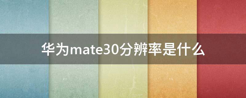 华为mate30分辨率是什么（华为mate30epro分辨率是多少）