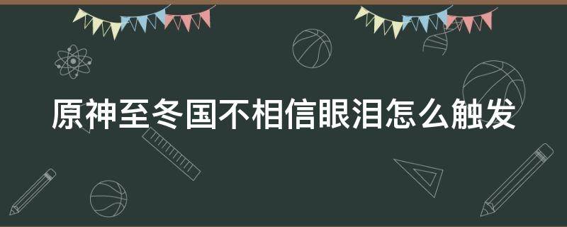 原神至冬国不相信眼泪怎么触发 元神至冬国不相信眼泪