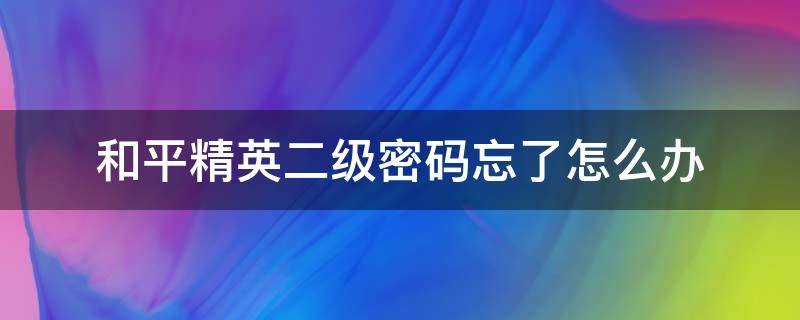 和平精英二级密码忘了怎么办 和平精英二级密码忘记了能最快找回吗