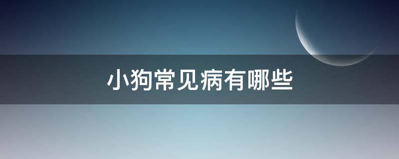 小狗常见病有哪些（小狗什么病）