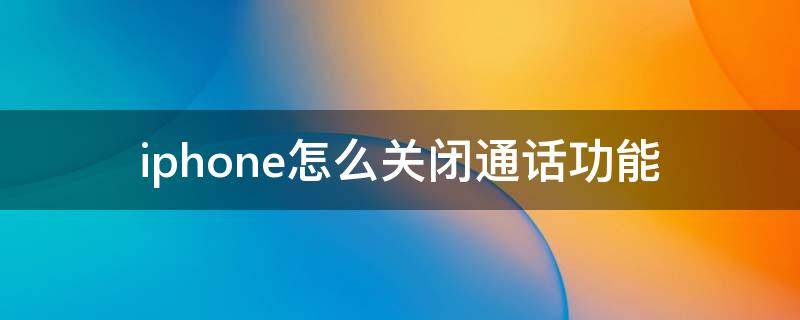 iphone怎么关闭通话功能（iphone怎么关闭手机通话功能）