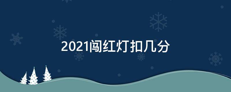 2021闯红灯扣几分 2021闯红灯扣几分罚多少钱