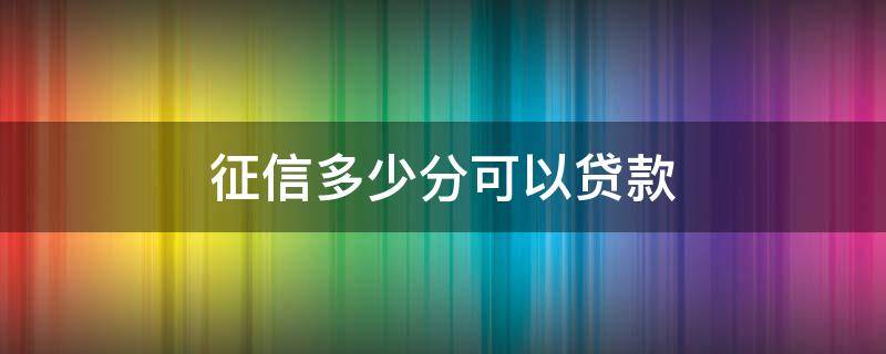 征信多少分可以贷款 征信多少分可以贷款买车