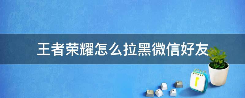 王者荣耀怎么拉黑微信好友（王者荣耀怎么拉黑微信好友 别人知道吗）