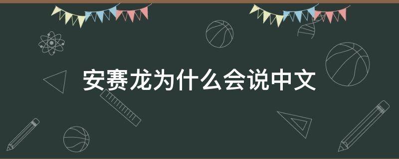 安赛龙为什么会说中文 安赛龙中文为什么说得好