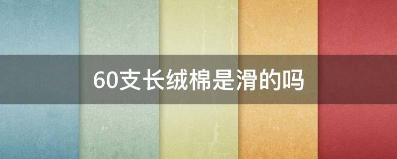 60支长绒棉是滑的吗（60支长绒棉很薄是不是不好）