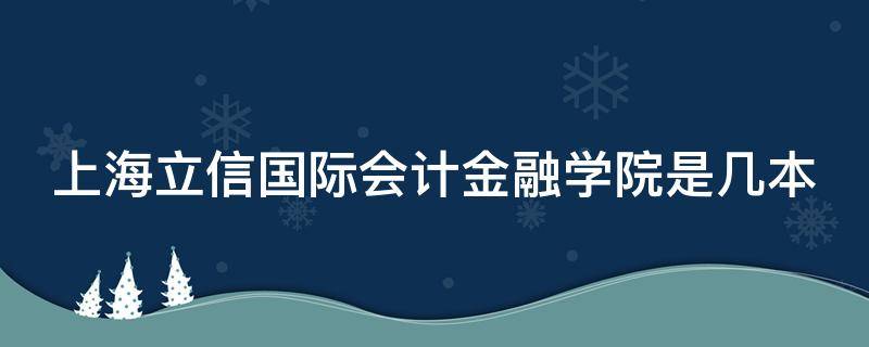 上海立信国际会计金融学院是几本