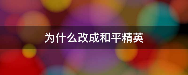 为什么改成和平精英 为什么改为和平精英