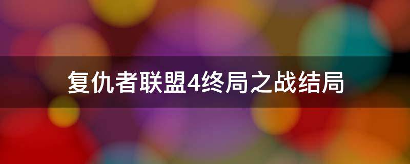 复仇者联盟4终局之战结局（复仇者联盟4:终局之战结局）