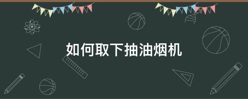 如何取下抽油烟机 如何取下抽油烟机的风门