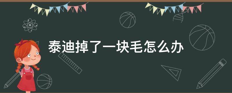 泰迪掉了一块毛怎么办（泰迪狗毛掉了一块是什么情况）