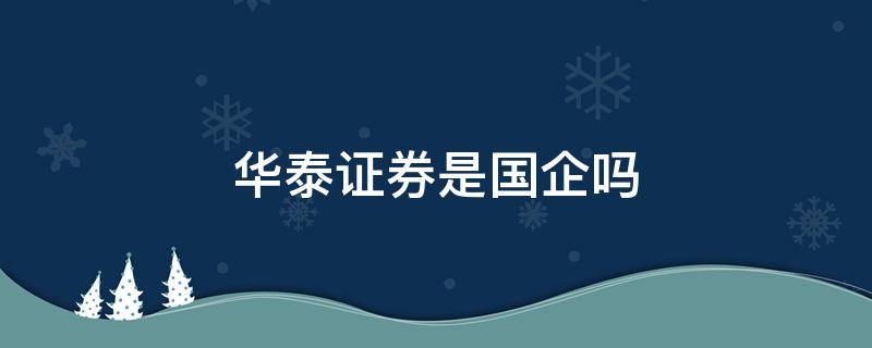 华泰证券是国企吗 华泰证券是国企吗?