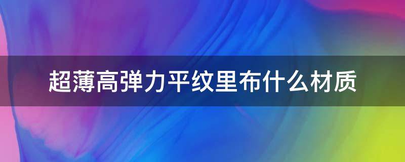 超薄高弹力平纹里布什么材质 平纹布有弹性吗