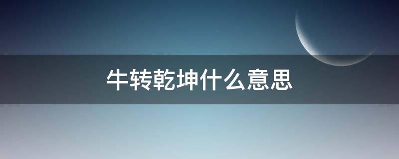 牛转乾坤什么意思（牛转乾坤什么意思是什么）