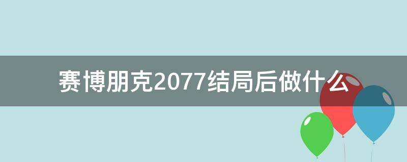 赛博朋克2077结局后做什么（赛博朋克2077结局后干什么）