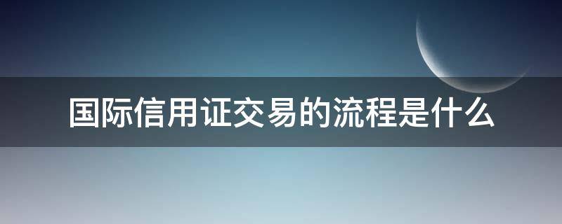 国际信用证交易的流程是什么 国际信用证开具流程