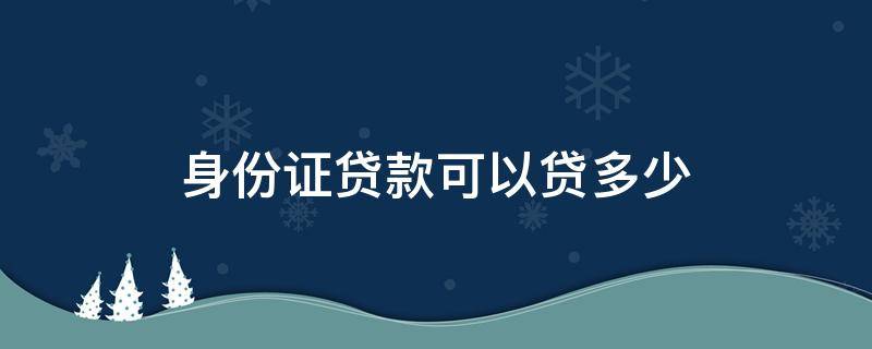 身份证贷款可以贷多少 身份证贷款可以贷多少年