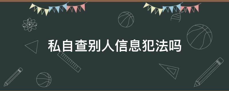 私自查别人信息犯法吗（私自查别人信息会怎样）