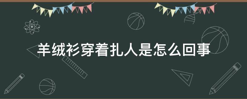 羊绒衫穿着扎人是怎么回事 羊绒衫穿着扎人会不会是假的