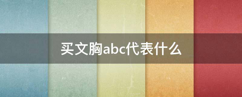 买文胸abc代表什么（买文胸abc是什么意思）