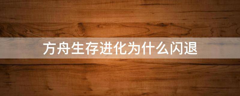 方舟生存进化为什么闪退 方舟生存进化为什么闪退手机版