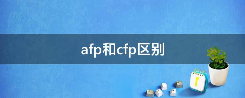 afp和cfp区别（afp和cfp区别是什么考试）