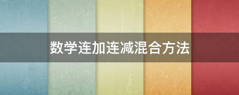 数学连加连减混合方法（数学连加连减混合方法100以内）