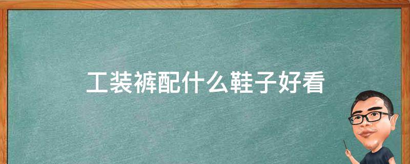 工装裤配什么鞋子好看 卡其色的工装裤配什么鞋子好看