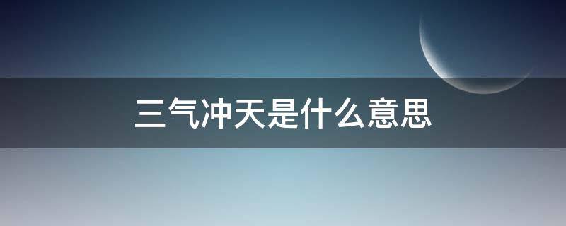 三气冲天是什么意思（怒气冲天是什么意思）