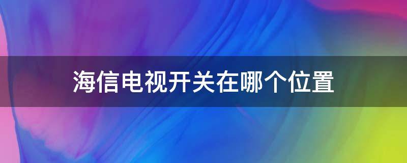 海信电视开关在哪个位置（海信电视开关在哪个位置图解）