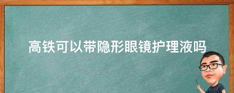 高铁可以带隐形眼镜护理液吗 上高铁能带隐形眼镜护理液吗