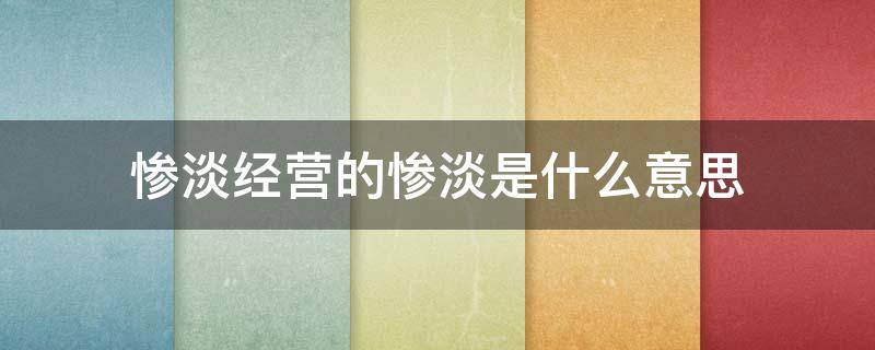 惨淡经营的惨淡是什么意思 惨淡经营惨淡是啥意思