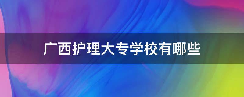 广西护理大专学校有哪些 广西护理专科学校有哪些