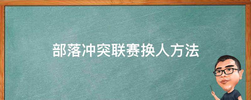 部落冲突联赛换人方法 部落冲突打部落联赛中途怎么换人