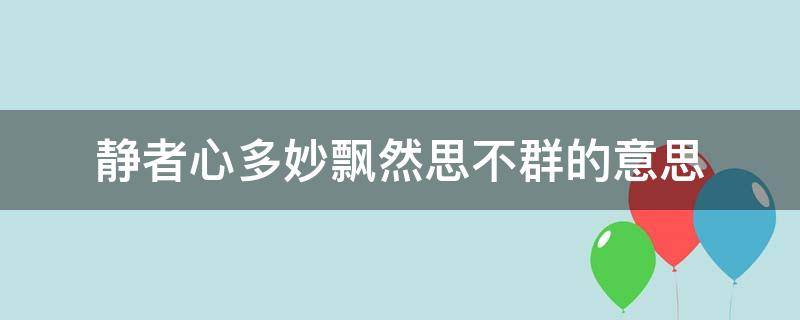 静者心多妙飘然思不群的意思 静者心多妙飘然心不群啥意思