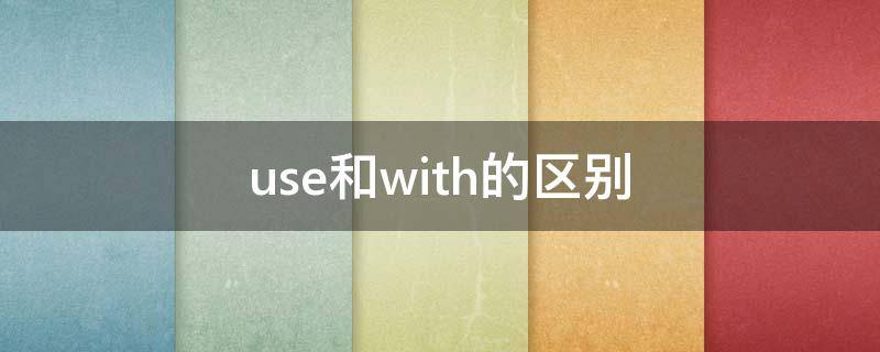 use和with的区别（use与with的区别）