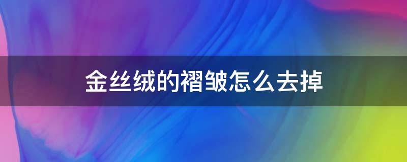 金丝绒的褶皱怎么去掉（金丝绒皱了怎么办）