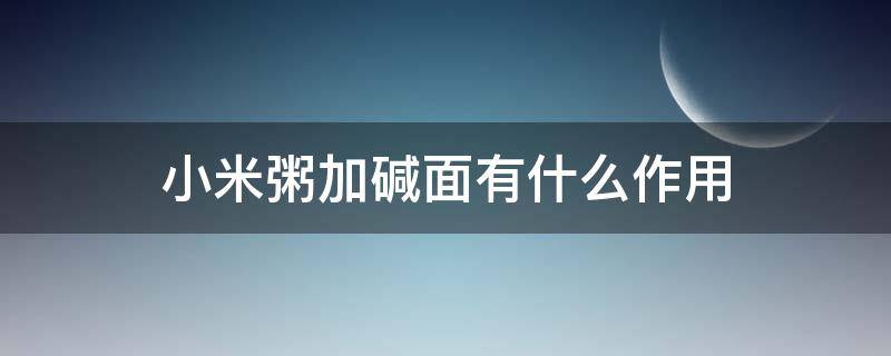 小米粥加碱面有什么作用 小米粥放碱面有什么好处