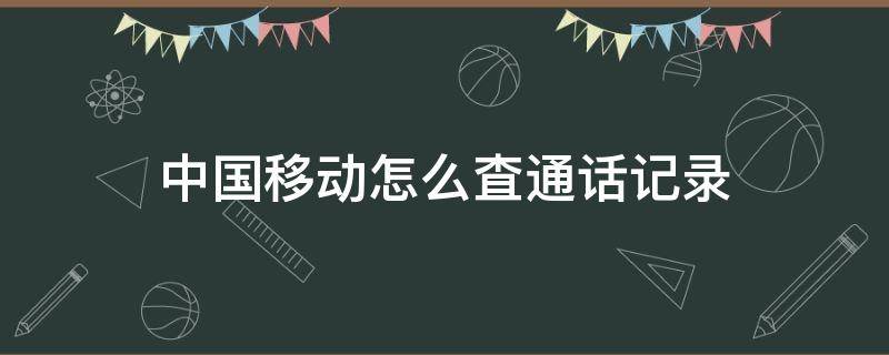 中国移动怎么査通话记录 中国移动咋样查通话记录