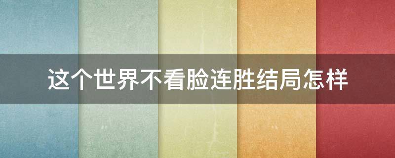 这个世界不看脸连胜结局怎样 这个世界不看脸大结局连胜死了没