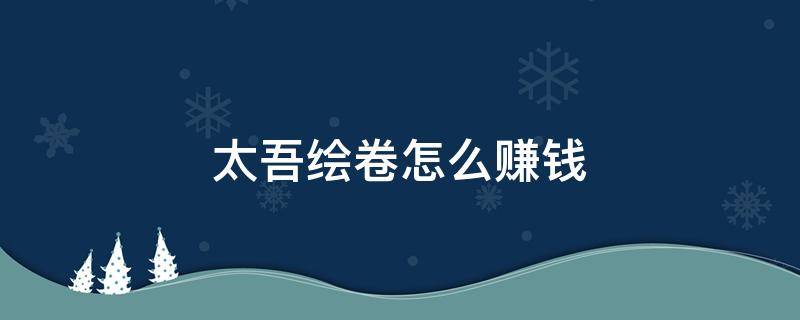 太吾绘卷怎么赚钱 太吾绘卷怎么赚钱快