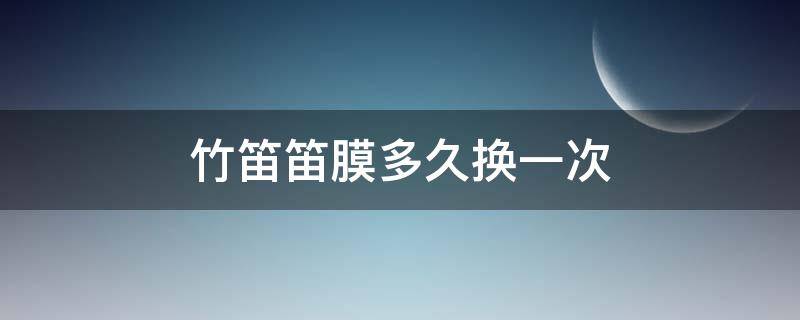 竹笛笛膜多久换一次 竹笛需要笛膜吗