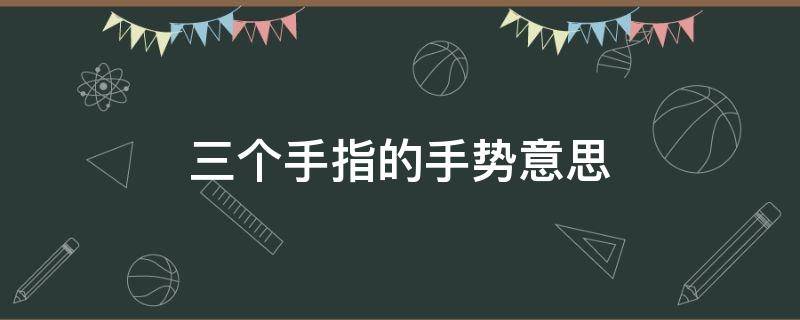 三个手指的手势意思 三个手指的手势意思比较污的解释