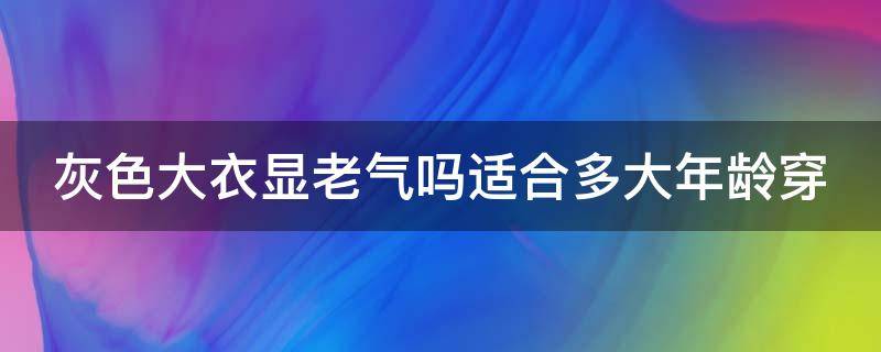 灰色大衣显老气吗适合多大年龄穿 灰色大衣的好处