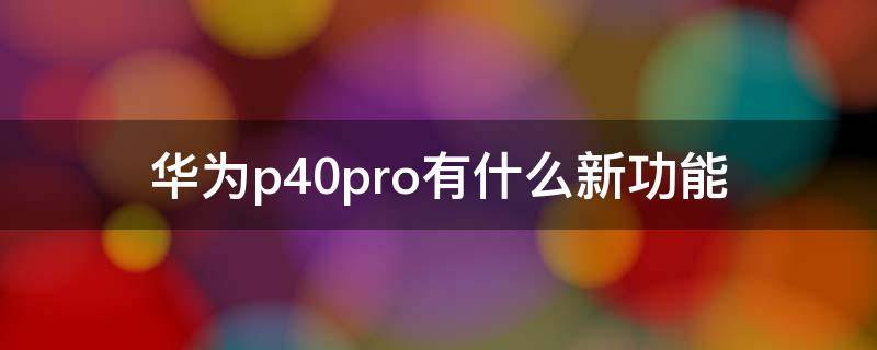 华为p40pro有什么新功能 华为p40pro都有什么新功能