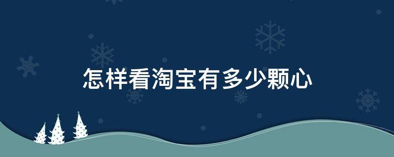 怎样看淘宝有多少颗心（怎么看淘宝有多少颗心）