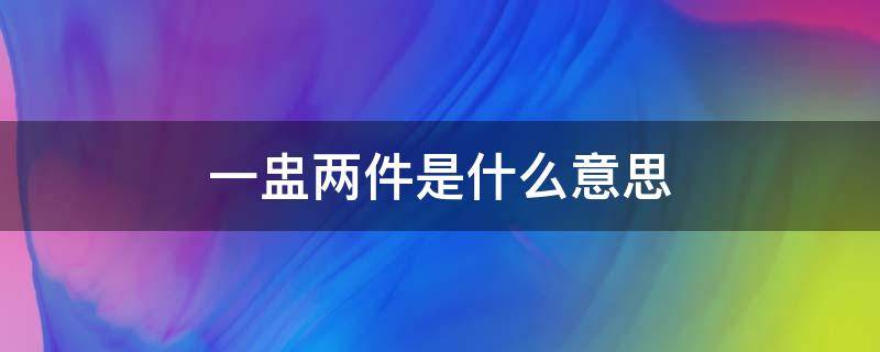 一盅两件是什么意思 一件二盅啥意思