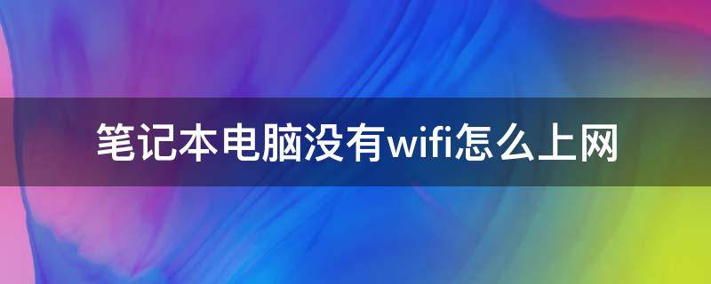 笔记本电脑没有wifi怎么上网 笔记本电脑没有wifi的情况下怎样上网